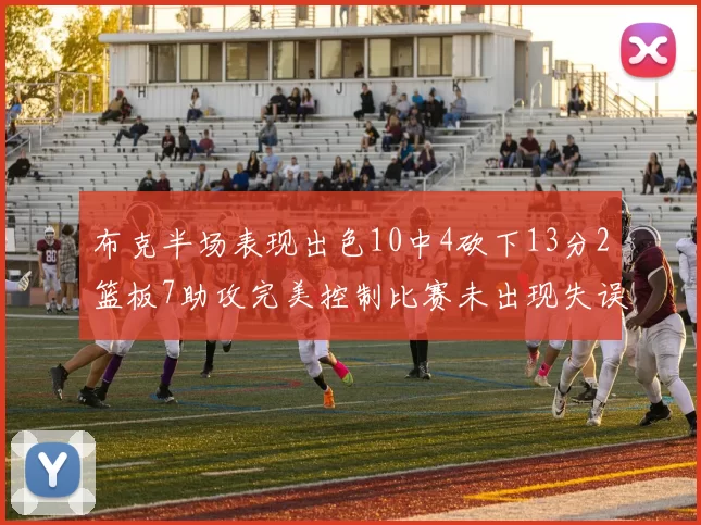 布克半场表现出色10中4砍下13分2篮板7助攻完美控制比赛未出现失误