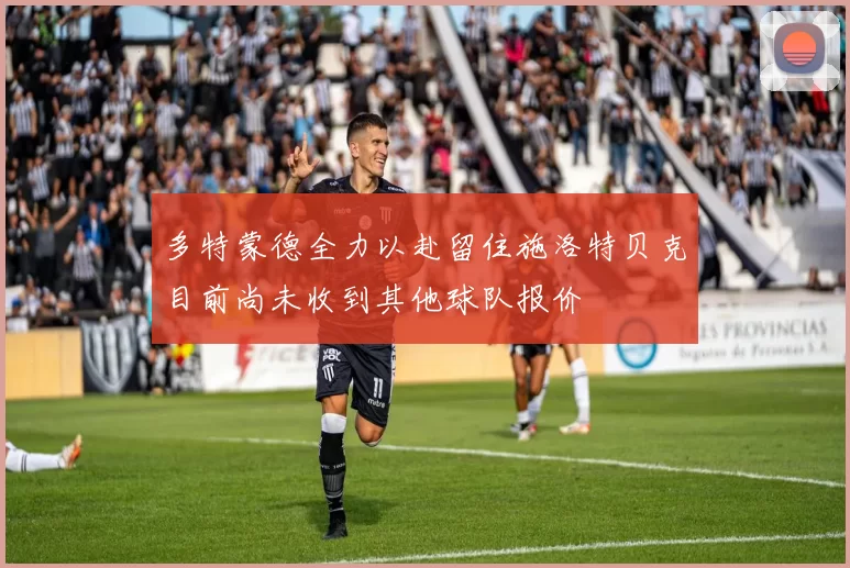 多特蒙德全力以赴留住施洛特贝克目前尚未收到其他球队报价