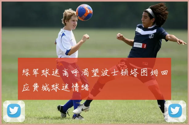 绿军球迷高呼渴望波士顿塔图姆回应费城球迷情绪