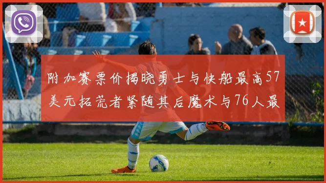 附加赛票价揭晓勇士与快船最高57美元拓荒者紧随其后魔术与76人最低仅26美元