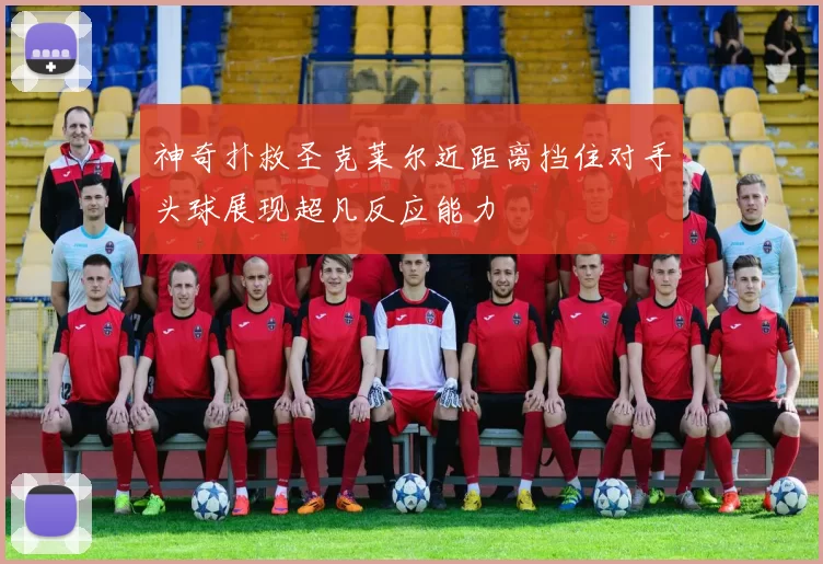 神奇扑救圣克莱尔近距离挡住对手头球展现超凡反应能力